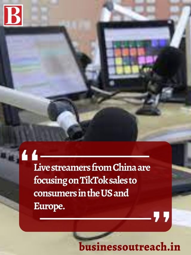 Live streamers from China are focusing on TikTok sales to consumers in the US and Europe