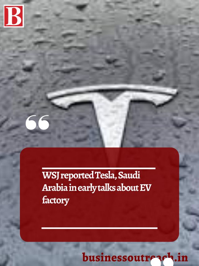 WSJ reported Tesla, Saudi Arabia in early talks about EV factory Business Outreach