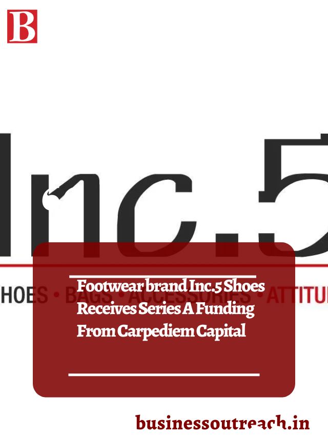 Footwear brand Inc.5 Shoes Receives Series A Funding From Carpediem Capital Business Outreach
