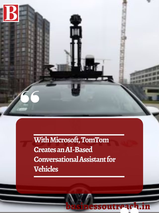 With Microsoft, TomTom Creates an AIBased Conversational Assistant for Vehicles Business Outreach