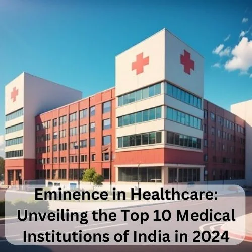 Eminence in Healthcare: Unveiling the Top 10 Medical Institutions of India in 2024 -thumnail