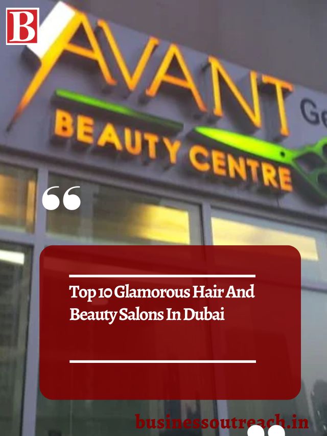 Top 10 Glamorous Hair And Beauty Salons In Dubai Business Outreach