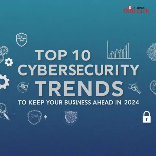 Top 10 Cybersecurity Trends to Keep Your Business Ahead in 2024