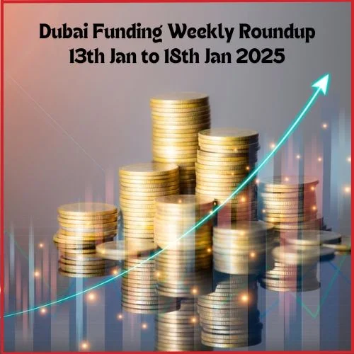 Dubai Funding Weekly Roundup: Major Investment Surge (13th January to 18th January, 2025) -thumnail