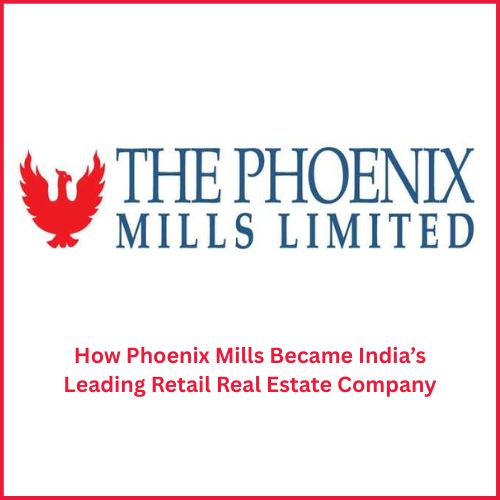 How Phoenix Mills Became India’s Leading Retail Real Estate Company-thumnail